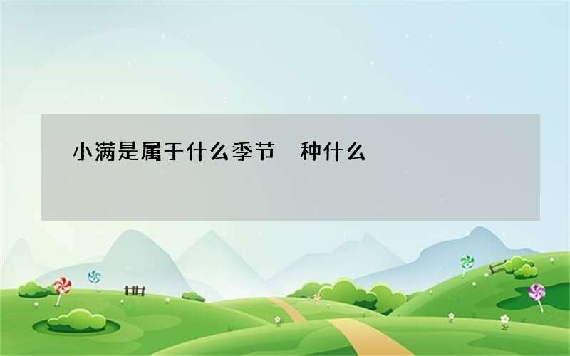 小满是属于什么季节 种什么